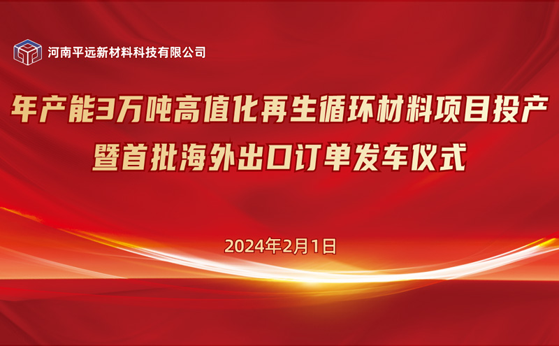 平远年产3万吨高值化再生循环材料项目投产 暨首批海外订单发车仪式圆满举办